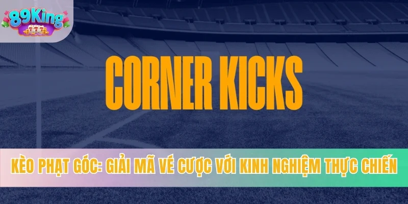 Kèo Phạt Góc - Giải Mã Vé Cược Với Kinh Nghiệm Thực Chiến